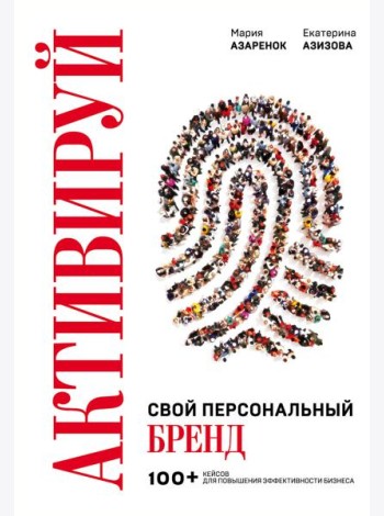 Активируй свой персональный бренд. 100+ кейсов для повышения эффективности бизнеса