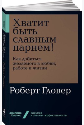 Хватит быть славным парнем! Как добиться желаемого в любви, работе и жизни (обл.)