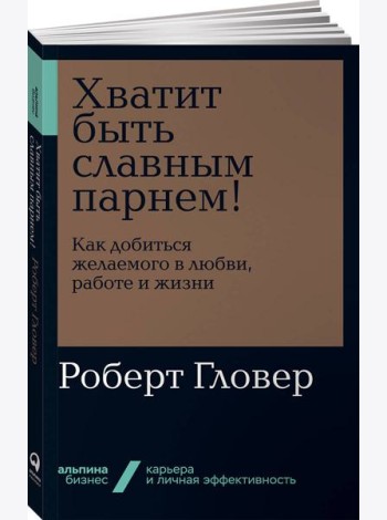 Хватит быть славным парнем! Как добиться желаемого в любви, работе и жизни (обл.)
