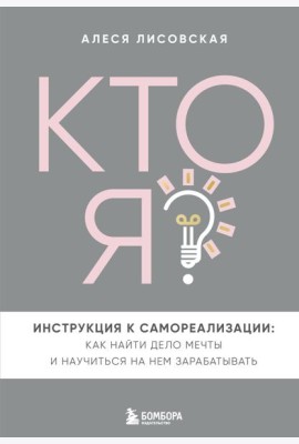 Кто я? Инструкция к самореализации: Как найти дело мечты и научиться на нем зарабатывать