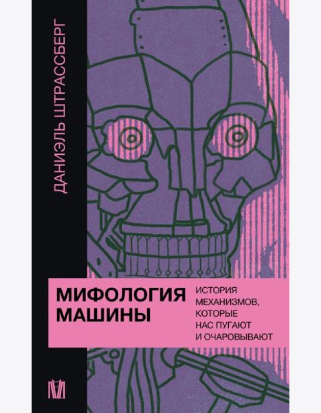 Мифология машины. История механизмов, которые нас пугают и очаровывают