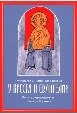 У креста и Евангелия. Пастырские размышления о таинстве Покаяния