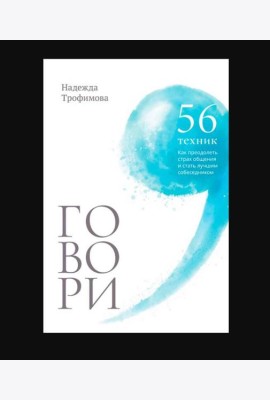 Говори: 56 техник, с помощью которых вы преодолеете страх общения и станете лучшим собеседником