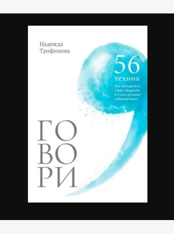Говори: 56 техник, с помощью которых вы преодолеете страх общения и станете лучшим собеседником