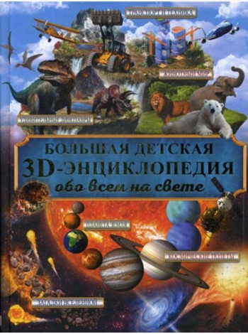 Большая детская энциклопедия с дополненной реальностью = Большая детская 3D-энциклопедия обо всем на свете