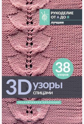 3D-узоры спицами. Эксклюзивная коллекция. 38 узоров