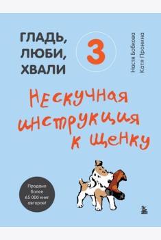 Гладь, люби, хвали 3. Нескучная инструкция к щенку
