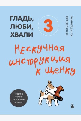 Гладь, люби, хвали 3. Нескучная инструкция к щенку