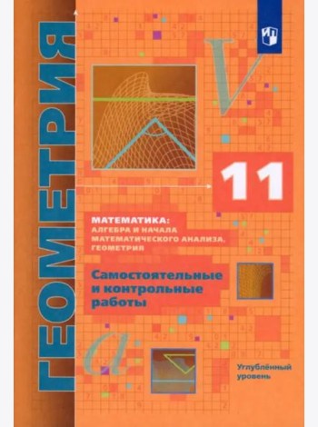 Геометрия. 11 класс. Самостоятельные и контрольные работы. Углубленный уровень. ФГОС