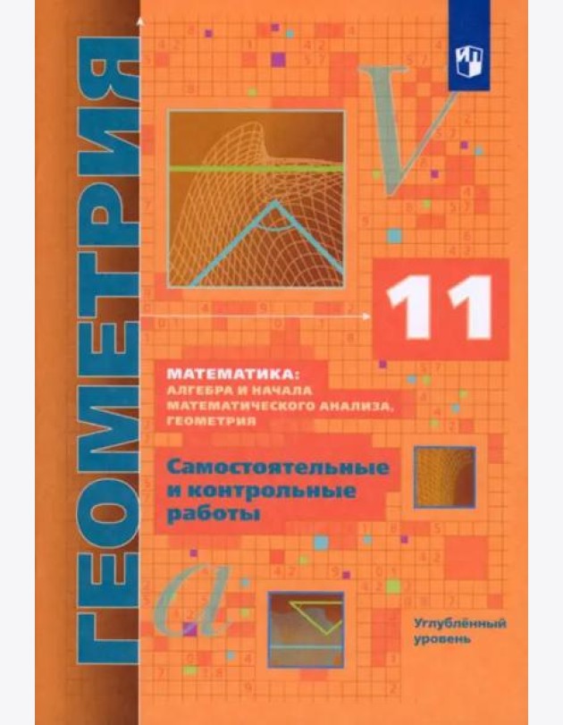 Геометрия. 11 класс. Самостоятельные и контрольные работы. Углубленный уровень. ФГОС