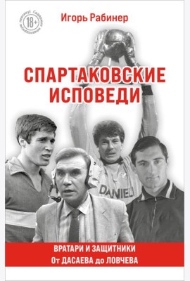 Спартаковские исповеди. От Дасаева до Ловчева. Вратари и защитники
