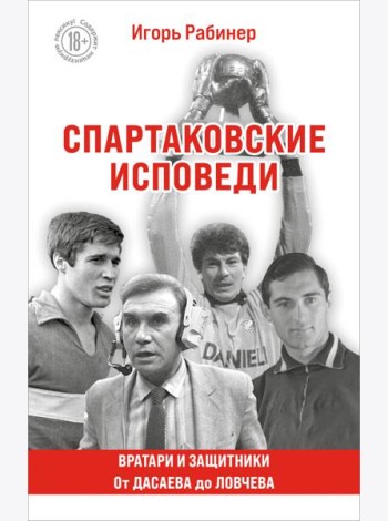 Спартаковские исповеди. От Дасаева до Ловчева. Вратари и защитники
