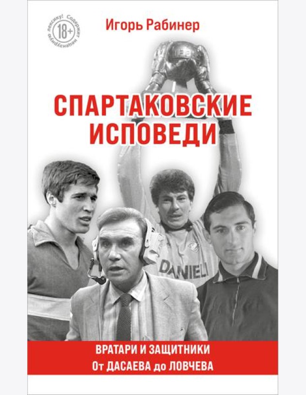 Спартаковские исповеди. От Дасаева до Ловчева. Вратари и защитники