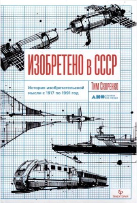Изобретено в СССР: История изобретательской мысли с 1917 по 1991 год