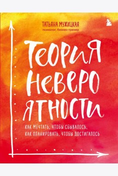 Теория невероятности. Как мечтать, чтобы сбывалось, как планировать, чтобы достигалось