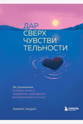 Дар сверхчувствительности. 34 упражнения, которые помогут превратить чрезмерную восприимчивость в силу