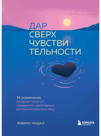 Дар сверхчувствительности. 34 упражнения, которые помогут превратить чрезмерную восприимчивость в силу