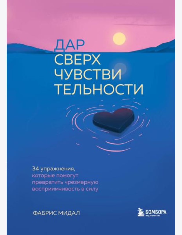 Дар сверхчувствительности. 34 упражнения, которые помогут превратить чрезмерную восприимчивость в силу