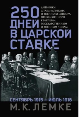 250 дней в царской Ставке. Дневники штабс-капитана и военного цензора, приближенного к высшим государственным и военным чинам