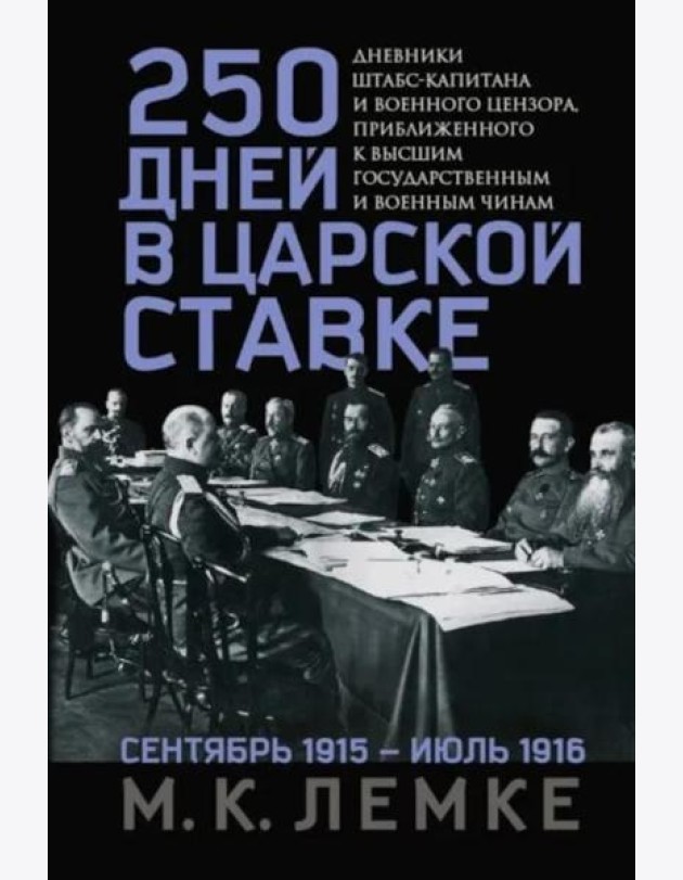 250 дней в царской Ставке. Дневники штабс-капитана и военного цензора, приближенного к высшим государственным и военным чинам