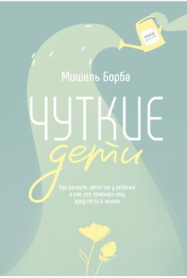 Чуткие дети. Как развить эмпатию у ребенка и как это поможет ему преуспеть в жизни