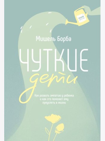 Чуткие дети. Как развить эмпатию у ребенка и как это поможет ему преуспеть в жизни