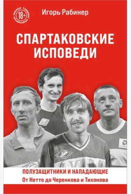 Спартаковские исповеди. От Нетто до Черенкова и Тихонова. Полузащитники и нападающие