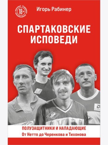Спартаковские исповеди. От Нетто до Черенкова и Тихонова. Полузащитники и нападающие