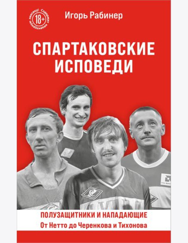 Спартаковские исповеди. От Нетто до Черенкова и Тихонова. Полузащитники и нападающие