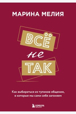 Всё не так. Как выбираться из тупиков общения, в которые мы сами себя загоняем
