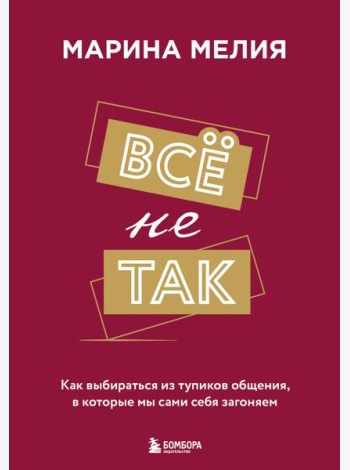 Всё не так. Как выбираться из тупиков общения, в которые мы сами себя загоняем