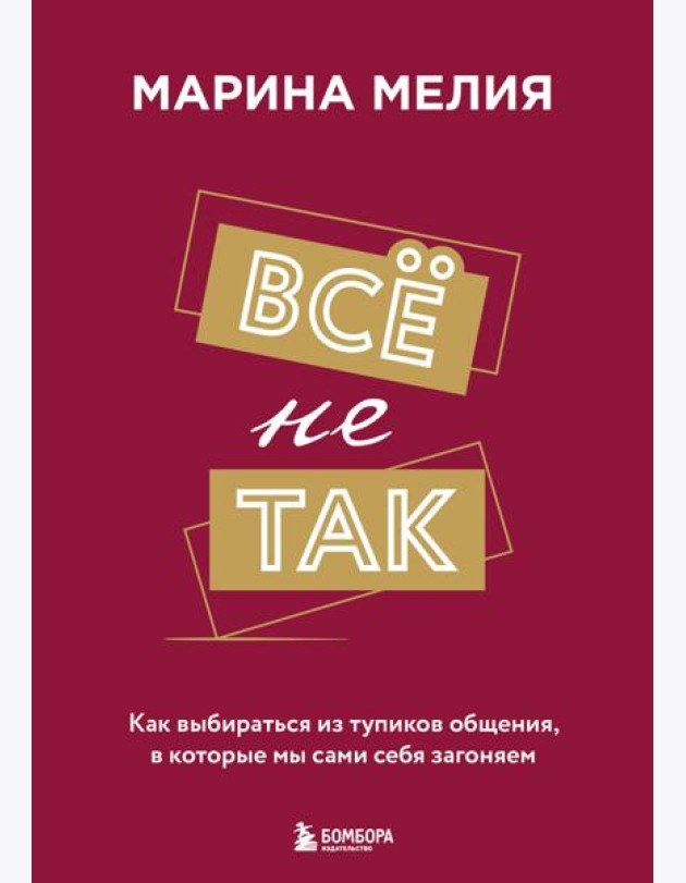 Всё не так. Как выбираться из тупиков общения, в которые мы сами себя загоняем