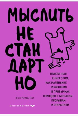 Мыслить нестандартно. Практичная книга о том, как маленькие изменения в привычках приводят к большим прорывам и открытиям