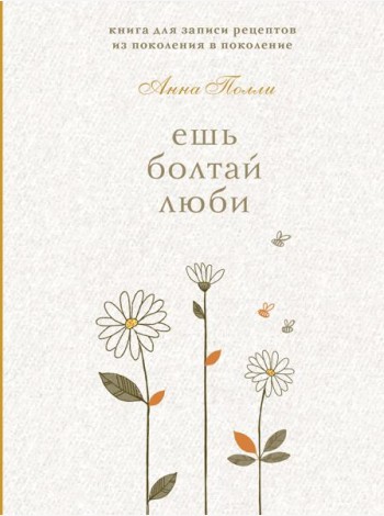 Ешь, болтай, люби. Книга для записи рецептов из поколения в поколение