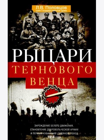 Рыцари тернового венца: Зарождение Белого движения, становление Добровольческой армии и Первый Кубан