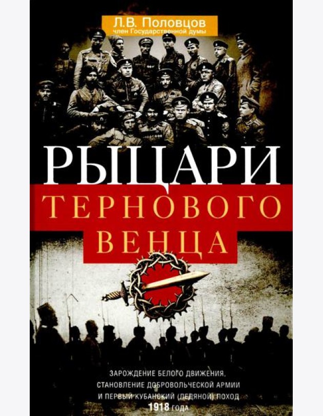 Рыцари тернового венца: Зарождение Белого движения, становление Добровольческой армии и Первый Кубан