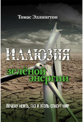 Иллюзия зеленой энергии. Почему нефть, газ и уголь спасут мир
