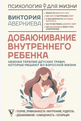 Добаюкивание внутреннего ребенка. Нежная терапия детских травм, которые мешают во взрослой жизни