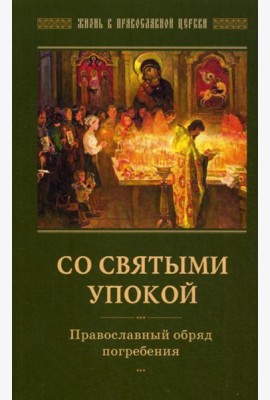 Со святыми упокой. Православный обряд погребения. Утешение скорбящим о смерти близких