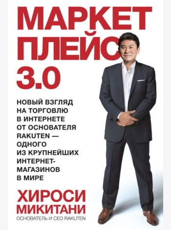 Маркетплейс 3.0. Новый взгляд на торговлю в интернете от основателя Rakuten - одного из крупнейших и