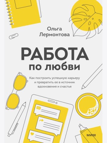 Работа по любви. Как построить успешную карьеру и превратить ее в источник вдохновения и счастья