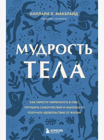 Мудрость тела. Как обрести уверенность в себе, улучшить самочувствие и наконец-то получать удовольствие от жизни