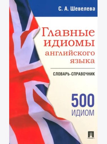 Главные идиомы английского языка. Словарь-справочник
