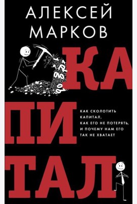 Капитал. Как сколотить капитал, как его не потерять и почему нам его так не хватает