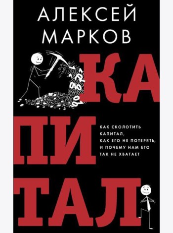 Капитал. Как сколотить капитал, как его не потерять и почему нам его так не хватает