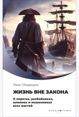 Жизнь вне закона. О пиратах, разбойниках, шпионах и мошенниках всех мастей