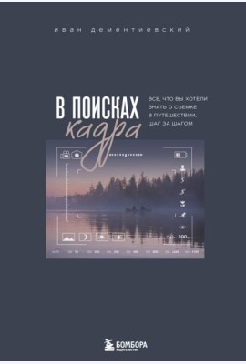 В поисках кадра. Все, что вы хотели знать о съемке в путешествии шаг за шагом
