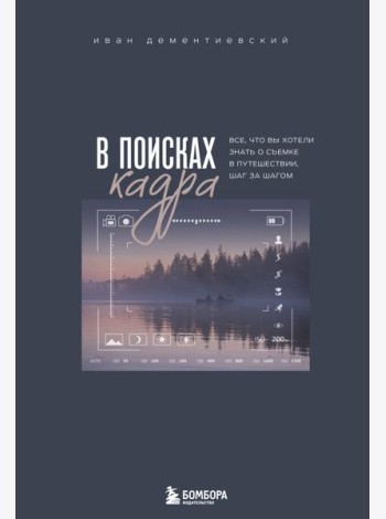 В поисках кадра. Все, что вы хотели знать о съемке в путешествии шаг за шагом