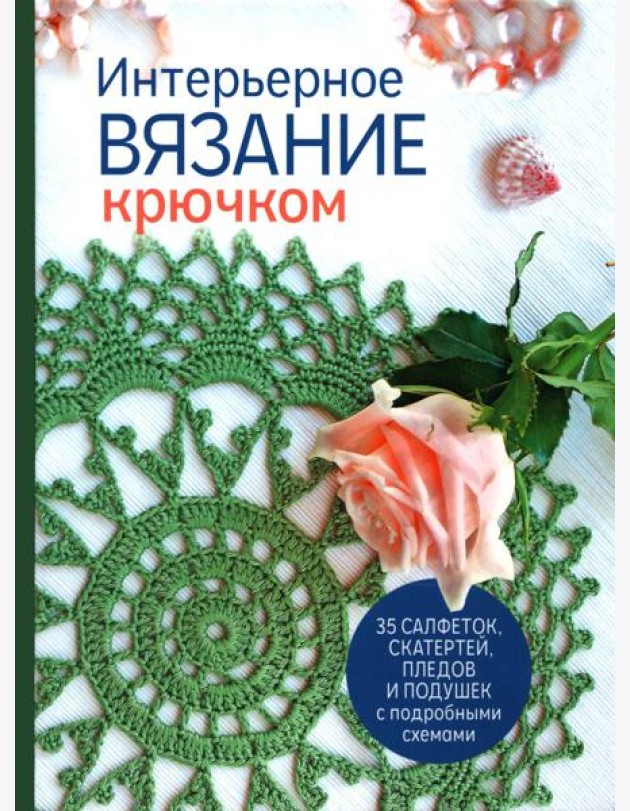 Интерьерное вязание крючком: 35 салфеток, скатертей, пледов и подушек с подробными схемами