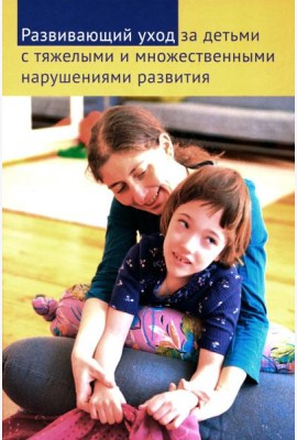 Развивающий уход за детьми с тяжелыми и множественными нарушениями развития. 2-е изд., перераб. и доп
